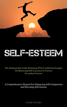Paperback Self-Esteem: The Indispensable Guide Brimming With Confidential Insights On Bolstering Self-Assurance In Various Everyday Contexts (A Comprehensive Ma Book