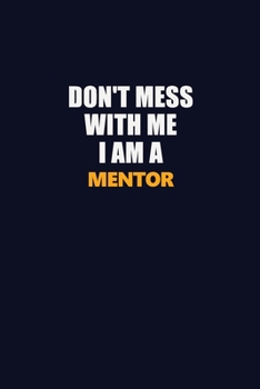 Don't Mess With Me I Am A Mentor: Career journal, notebook and writing journal for encouraging men, women and kids. A framework for building your career.