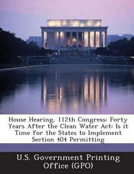 House Hearing, 112th Congress: Forty Years After the Clean Water Act: Is it Time for the States to Implement Section 404 Permitting