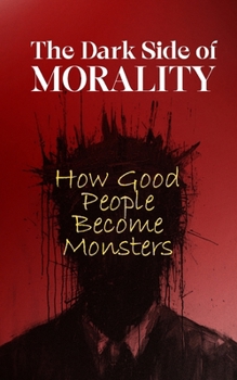 The Dark Side of Morality: How Good People Become Monsters
