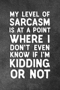 Paperback My Level Of Sarcasm Is At A Point Where I Don't Even Know If I'm Kidding Or Not: Blank Lined Notebook Snarky Sarcastic Gag Gift Book