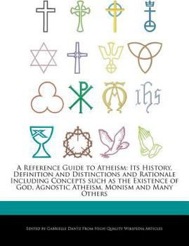 Paperback A Reference Guide to Atheism: Its History, Definition and Distinctions and Rationale Including Concepts Such as the Existence of God, Agnostic Athei Book