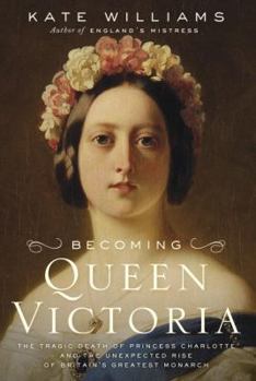 Hardcover Becoming Queen Victoria: The Tragic Death of Princess Charlotte and the Unexpected Rise of Britain's Greatest Monarch Book