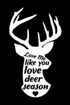 Paperback Love Me Like You Love Deer Season: Track and evaluate your hunting seasons For Species: Deer Turkeys Elk Rabbits Duck Fox And More ... Gifts. 110 Stor Book