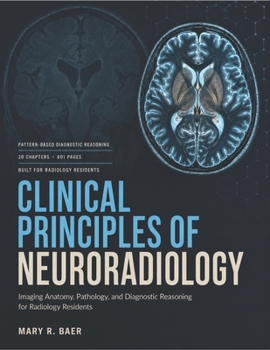 Clinical Principles Of Neuroradiology: Imaging Anatomy, Pathology, And Diagnostic Reasoning for Radiology Residents