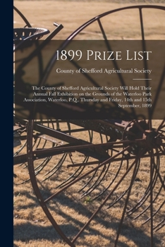 1899 Prize List: the County of Shefford Agricultural Society Will Hold Their Annual Fall Exhibition on the Grounds of the Waterloo Park Association, ... and Friday, 14th and 15th September, 1899