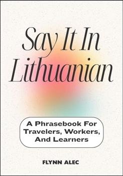 Say It In Lithuanian: A Phrasebook For Travelers, Workers, And Learners