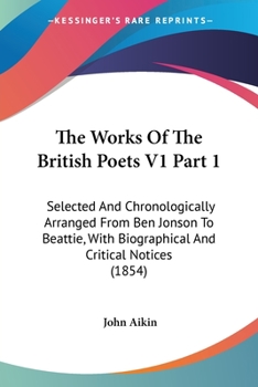 The Works Of The British Poets V1 Part 1: Selected And Chronologically Arranged From Ben Jonson To Beattie, With Biographical And Critical Notices