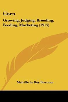 Corn; Growing, Judging, Breeding, Feeding, Marketing; for the Farmer and Student of Agriculture, a Text-book for Agricultural Colleges and High Schools