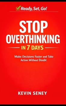 Ready, Set, GO! - STOP Overthinking in 7 Days - Book EIGHT: Make Decisions Faster and Take Action Without Doubt (Ready, Set, Go! Series - Your Simple Guide to Anything)