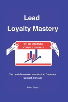 Paperback Lead Loyalty Mastery: The Lead Generation Handbook to Captivate, Convert, Conquer Book