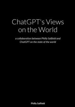 Paperback ChatGPT's Views on the World: a collaboration between Philly Salfield and ChatGPT on the state of the world Book
