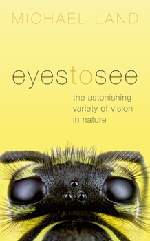 Hardcover Eyes to See: The Astonishing Variety of Vision in Nature Book