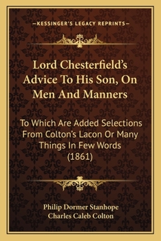 Paperback Lord Chesterfield's Advice To His Son, On Men And Manners: To Which Are Added Selections From Colton's Lacon Or Many Things In Few Words (1861) Book