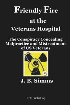 Paperback Friendly Fire at the Veterans Hospital: The Conspiracy Concealing Malpractice and Mistreatment of US Veterans Book