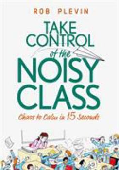Paperback Take Control of the Noisy Class: Chaos to Calm in 15 Seconds (Super-effective classroom management strategies for teachers in today's toughest classro Book