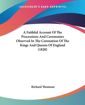 Paperback A Faithful Account Of The Processions And Ceremonies Observed In The Coronation Of The Kings And Queens Of England (1820) Book