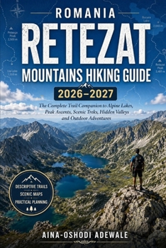 ROMANIA RETEZAT MOUNTAINS HIKING GUIDE 2026–2027: The Complete Trail Companion to Alpine Lakes, Peak Ascents, Scenic Treks, Hidden Valleys and Outdoor Adventures (THE TRAIL COMPANION COLLECTION)
