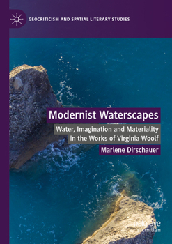 Modernist Waterscapes: Water, Imagination and Materiality in the Works of Virginia Woolf (Geocriticism and Spatial Literary Studies)