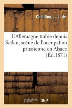 Paperback L'Allemagne Trahie Depuis Sedan, Scène de l'Occupation Prussienne En Alsace [French] Book