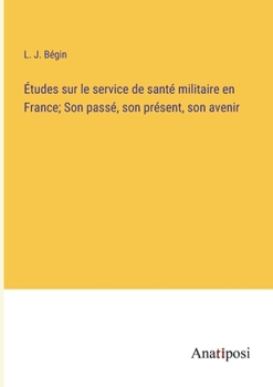 Études sur le service de santé militaire en France; Son passé, son présent, son avenir