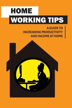 Paperback Home Working Tips: A Guide To Increasing Productivity And Income At Home: Home Working Guide Book