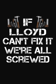 If Lloyd Can't Fix It We're All Screwed: Personalized Handyman Notebook - Gift Journal