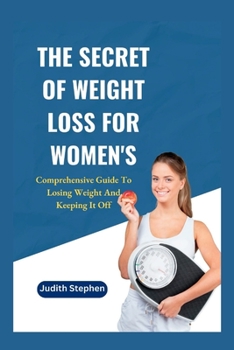 The Secret Of Weight Loss For Women's: Comprehensive Guide To Losing Weight And Keeping It Off