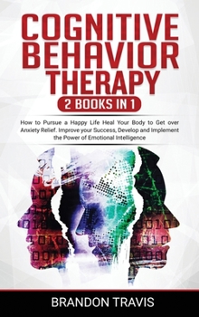 Hardcover COGNITIVE BEHAVIOR THERAPY 2 Books in 1: How to Pursue a Happy Life Heal Your Body to Get over Anxiety Relief. Improve your Success, Develop and Imple Book