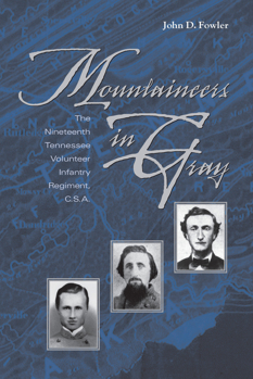 Mountaineers In Gray: The Nineteenth Tennessee Volunteer Infantry Regiment, C. S. A.