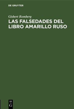 Las Falsedades del Libro Amarillo Ruso: Texto Exacto Y Completo de Los Telegramas Cambiados Entre Paris Y Petrogrado Durante Los Dias Que Precedieron