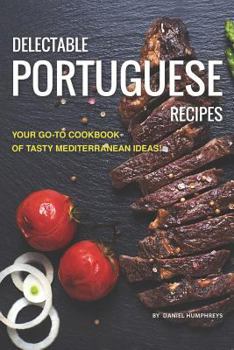 Paperback Delectable Portuguese Recipes: Your Go-To Cookbook of Tasty Mediterranean Ideas! Book