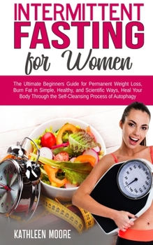 Paperback Intermittent Fasting for Women: The Ultimate Beginners Guide for Permanent Weight Loss, Burn Fat in Simple, Healthy and Scientific Ways, Heal Your Bod Book