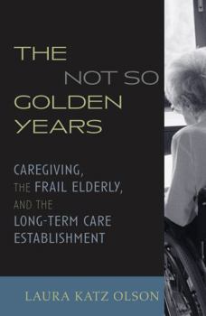 Hardcover The Not-So-Golden Years: Caregiving, the Frail Elderly, and the Long-Term Care Establishment Book