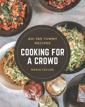 Ah! 365 Yummy Cooking for a Crowd Recipes: The Yummy Cooking for a Crowd Cookbook for All Things Sweet and Wonderful!