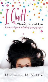 Hardcover I Quit! Oh wait, I'm the Mom: A practical guide to finding your joy again Book