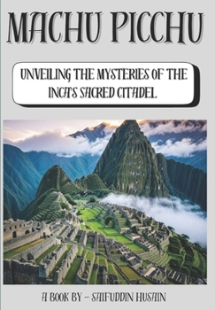 Machu Picchu: Unveiling the Mysteries of the Inca's Sacred Citadel (Wonders Of Ancient Architecture)
