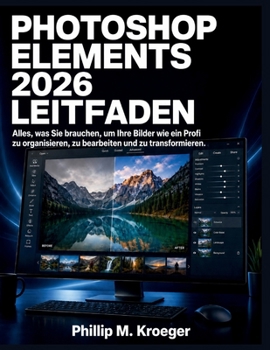 Photoshop Elements 2026 Leitfaden: Alles, was Sie brauchen, um Ihre Bilder wie ein Profi zu organisieren, zu bearbeiten und zu transformieren. (German Edition)