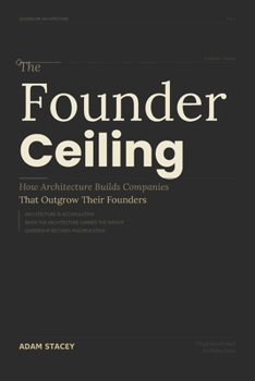 The Founders Ceiling: How Architecture Builds Companies That Outgrow Their Founders