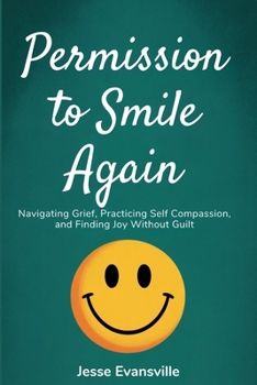 Paperback Permission to Smile Again: Navigating Grief, Practicing Self Compassion, and Finding Joy Without Guilt Book
