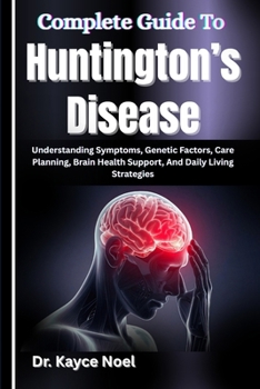 Complete Guide To Huntington’s Disease: Understanding Symptoms, Genetic Factors, Care Planning, Brain Health Support, And Daily Living Strategies