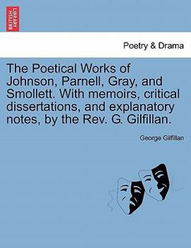 Paperback The Poetical Works of Johnson, Parnell, Gray, and Smollett. with Memoirs, Critical Dissertations, and Explanatory Notes, by the REV. G. Gilfillan. Book