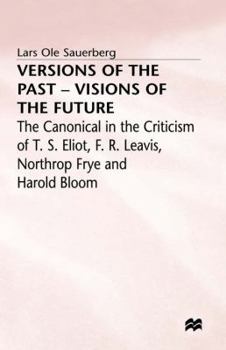 Hardcover Versions of the Past -- Visions of the Future: The Canonical in the Criticism of T. S. Eliot, F. R. Leavis, Northrop Frye and Harold Bloom Book