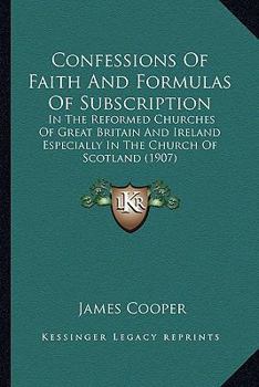 Paperback Confessions Of Faith And Formulas Of Subscription: In The Reformed Churches Of Great Britain And Ireland Especially In The Church Of Scotland (1907) Book