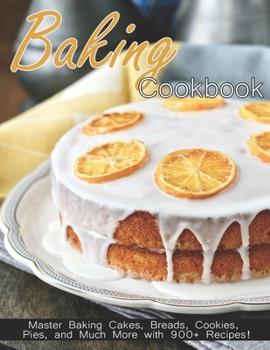 Paperback Baking Cookbook: Master Baking Cakes, Breads, Cookies, Pies and Much More with 900+ Recipes! Book