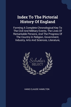 Paperback Index To The Pictorial History Of England: Forming A Complete Chronological Key To The Civil And Military Events, The Lives Of Remarkable Persons, And Book