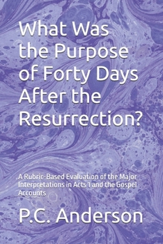 What Was the Purpose of Forty Days After the Resurrection?: A Rubric-Based Evaluation of the Major Interpretations in Acts 1 and the Gospel Accounts
