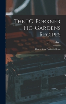 Hardcover The J.C. Forkner Fig-gardens Recipes; How to Serve Figs in the Home Book