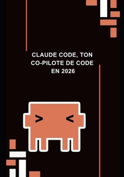 Claude code, ton Co-Pilote de Code en 2026: Comment utiliser l’IA Claude pour coder 2x plus vite, résoudre tes bugs en minutes et accélérer ta carrière de développeur (French Edition)