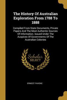 Paperback The History Of Australian Exploration From 1788 To 1888: Compiled From State Documents, Private Papers And The Most Authentic Sources Of Information. Book